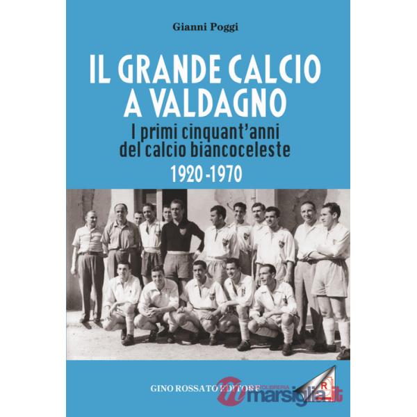 Il grande calcio a Valdagno. I primi cinquant'anni del calcio biancoceleste (1920-1970)
