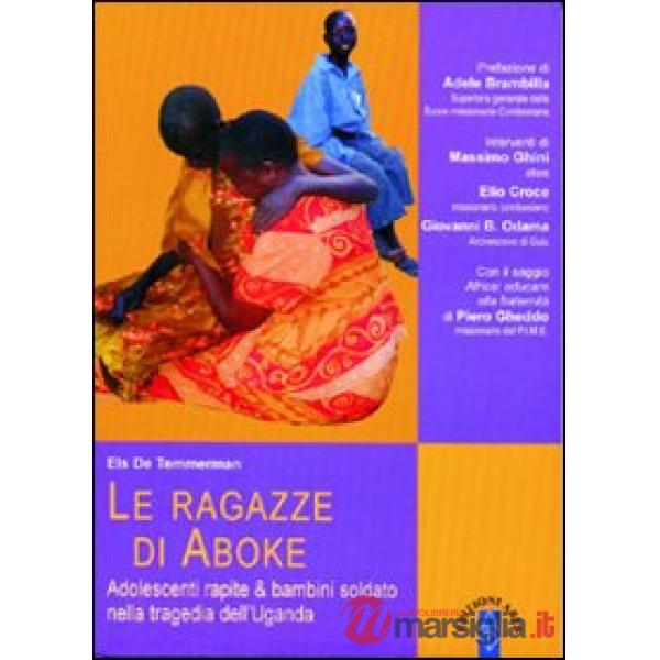 Ragazze di Aboke. Adolescenti rapite & bambini soldato nella tragedia dell'Uganda (Le)