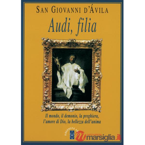 Audi, filia. Il mondo, il demonio, la preghiera, l'amore di Dio, la bellezza dell'anima