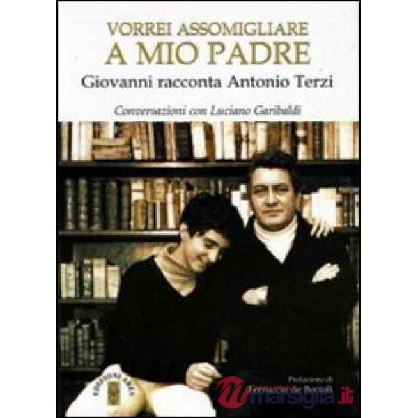 Vorrei assomigliare a mio padre. Giovanni racconta Antonio Terzi. Conversazioni con Luciano Garibaldi