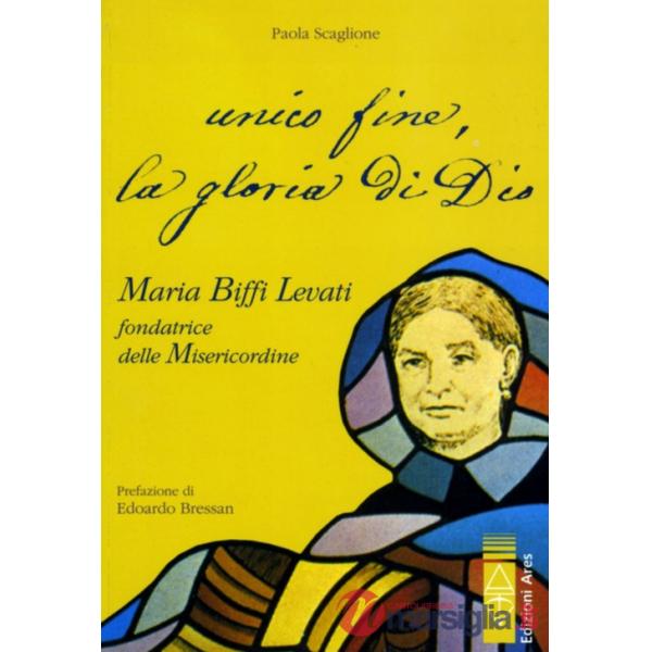Unico fine, la gloria di Dio. Maria Biffi Levati fondatrice delle Misercordine