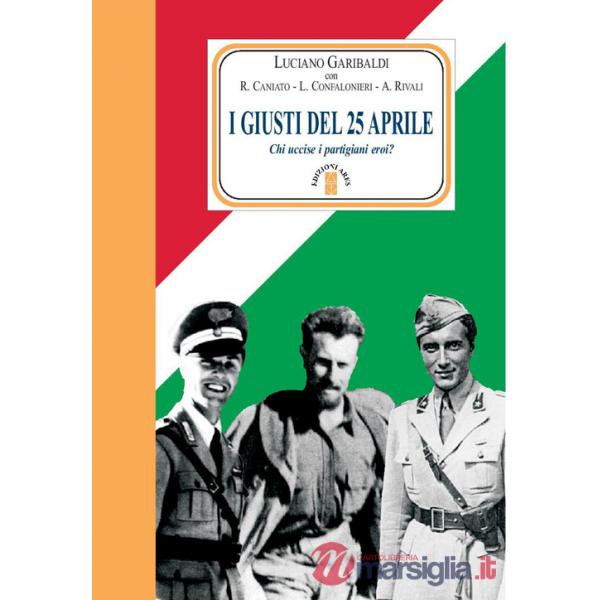Giusti del 25 aprile. Chi uccise i partigiani eroi? Nuova ediz. (I)