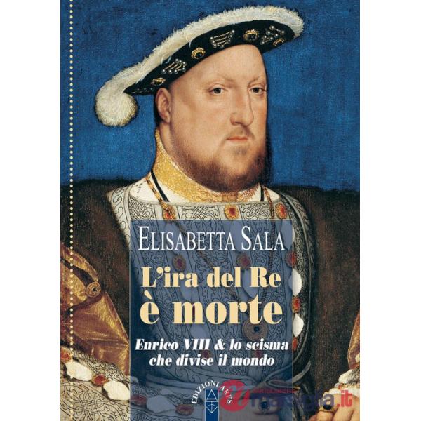 Ira del re è morte. Enrico VIII e lo scisma che divise il mondo (L')