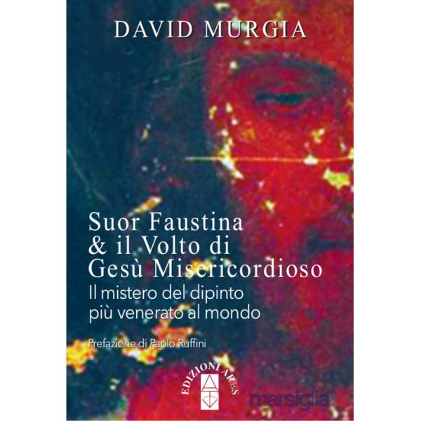 Suor Faustina & il volto di Gesù misericordioso. Il mistero del dipinto più venerato al mondo
