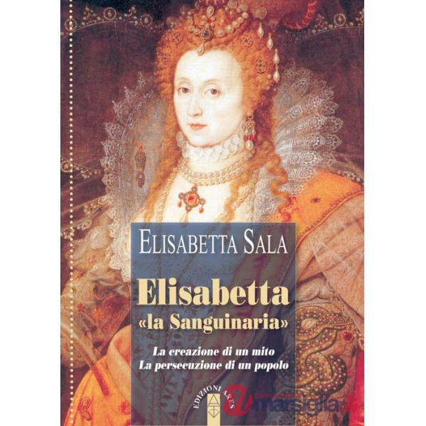 Elisabetta «la Sanguinaria». La creazione di un mito. La persecuzione di un popolo