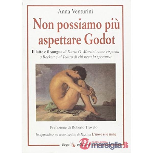 Non possiamo più aspettare Godot. Il latte e il sangue di Dario G. Martini come risposta a Beckett e al teatro di chi nega la sp