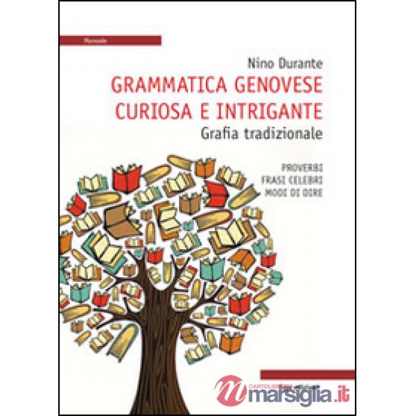 Grammatica genovese curiosa e intrigante. Grafia tradizionale. Proverbi, frasi celebri, modi di dire