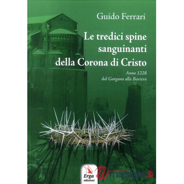 Tredici spine sanguinanti della corona di Cristo. Anno 1228 dal Gargano alla Baviera (Le)