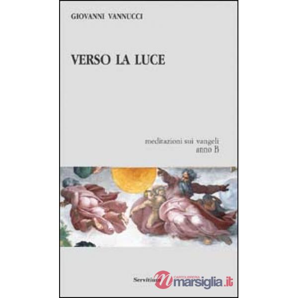 Verso la luce. Meditazioni sui vangeli. Anno B