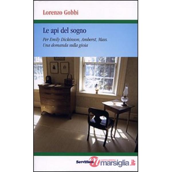 Api del sogno. Per Emily Dickinson, Amherst, Mass. Una domanda sulla gioia (Le)