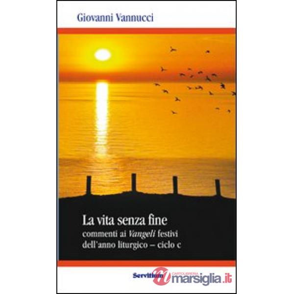 Vita senza fine. Commenti ai Vangeli festivi dell'anno liturgico. Ciclo C (La)