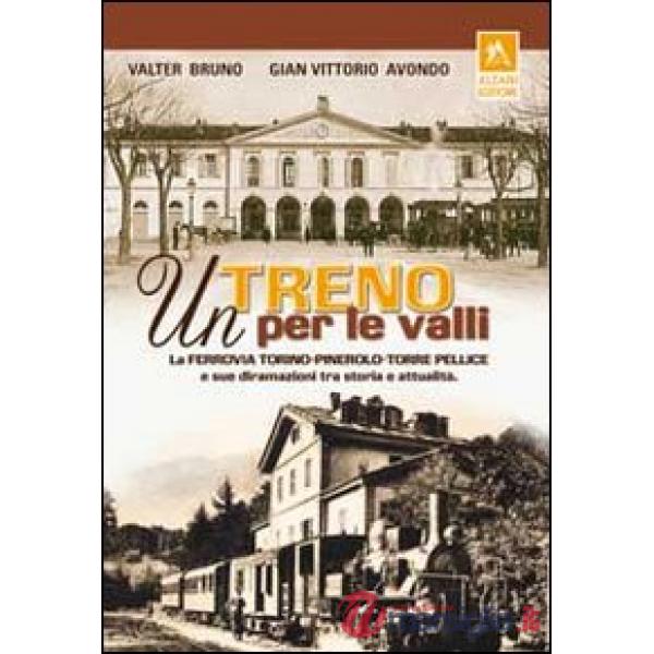 Treno per le valli. La ferrovia Torino-Pinerolo-Torre Pellice e sue diramazioni tra storia e attualità. Ediz. illustrata (Un)