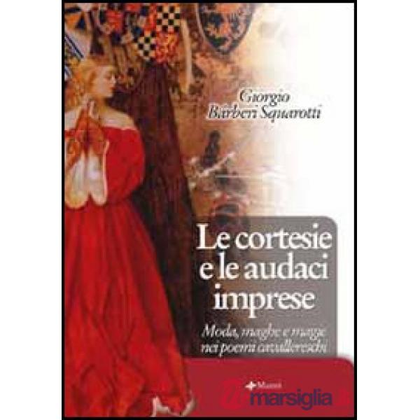 Cortesie e le audaci imprese. Moda, maghe e magie nei poemi cavallereschi (Le)