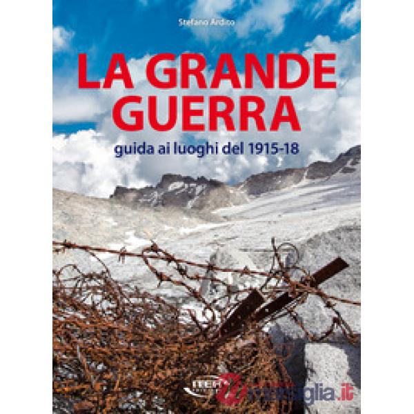 Grande guerra. Guida ai luoghi del 1915-18 (La)