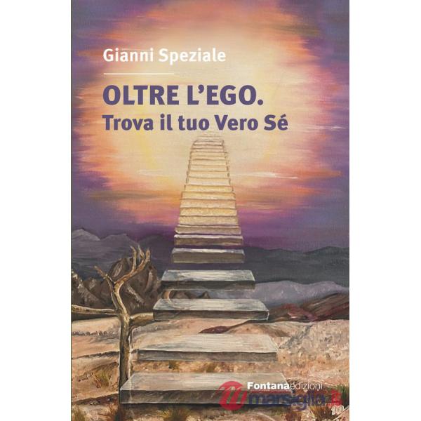 Oltre l'ego. Trova il tuo vero Sé. Ritrovare il contatto con il Sé superiore è l'obiettivo del nostro cammino spirituale