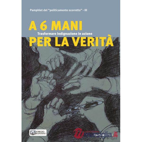 A 6 mani per la verità. Trasformare indignazione in azione. Pamphlet del «politicamente scorretto»