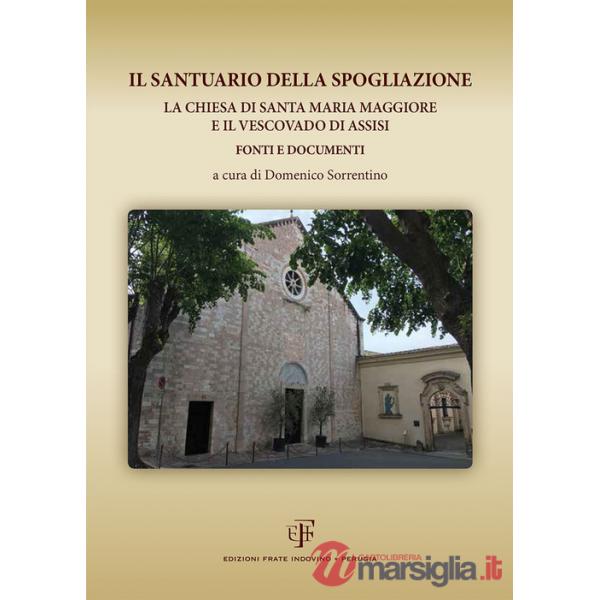 Santuario della Spogliazione. La Chiesa di Santa Maria Maggiore e il Vescovadi di Assisi. Fonti e documenti (Il)