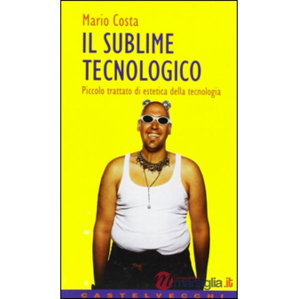 Sublime tecnologico. Piccolo trattato di estetica della tecnologia (Il)