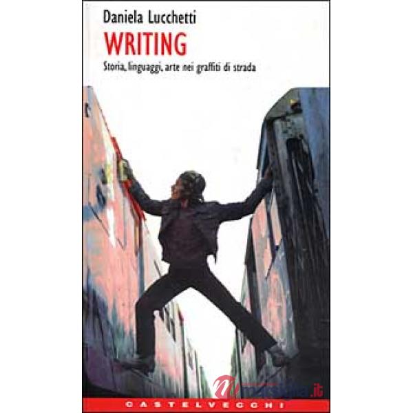 Writing. Storia, linguaggi, arte nei graffiti di strada