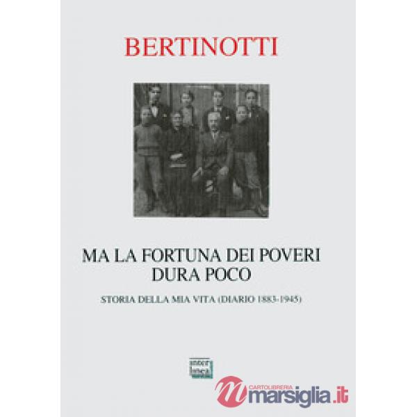 Ma la fortuna dei poveri dura poco. Storia della mia vita (diario 1883-1945)