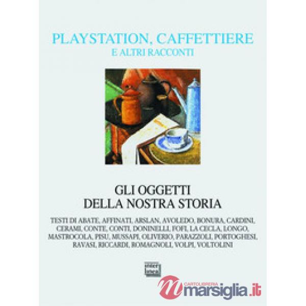 Playstation, caffettiere e altri racconti. Gli oggetti della nostra storia
