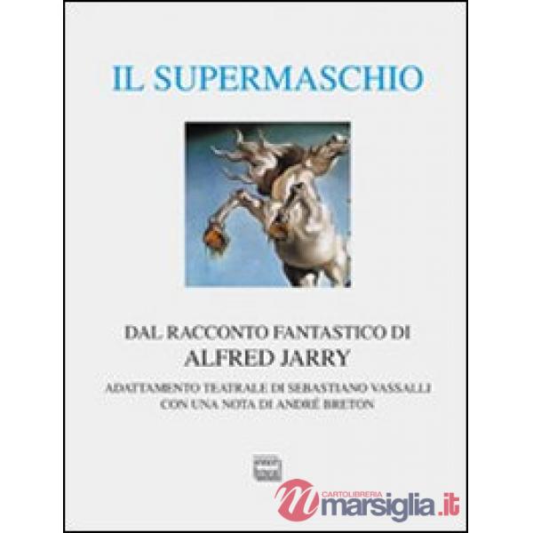 Supermaschio. Rifacimento e adattamento teatrale dal racconto fantastico di Alfred Jarry. Ediz. limitata (Il)