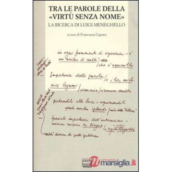 Tra le parole della «virtù senza nome». La ricerca di Luigi Meneghelle. Atti del Convegno internazionale di studi. (Malo, 26-28 