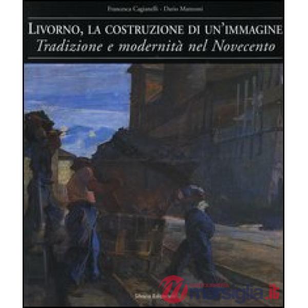 Livorno, la costruzione di un'immagine. Tradizione e modernità nel Novecento