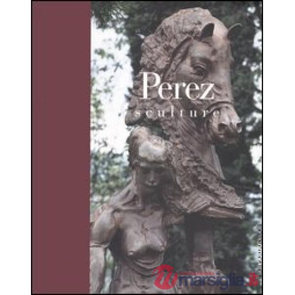 Perez. Sculture. Catalogo della mostra (Brescia, 22 ottobre 2005-19 marzo 2006)