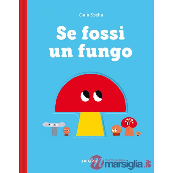 Se fossi un fungo. Ediz. a colori