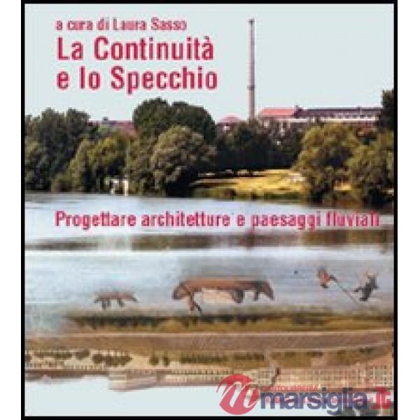 Continuità e lo specchio. Progettare architetture e paesaggi fluviali. Ediz. italiana e inglese (La)