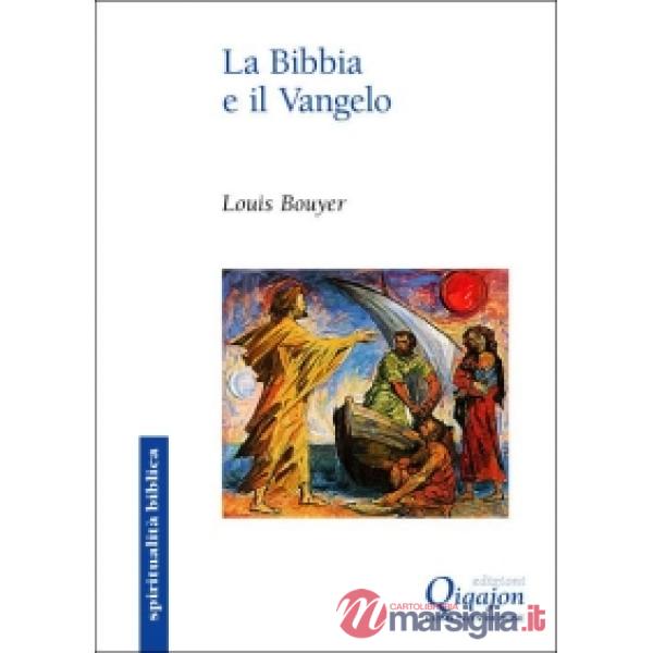 Bibbia e il Vangelo. Il senso della Scrittura: dal Dio che parla al Dio fatto uomo (La)