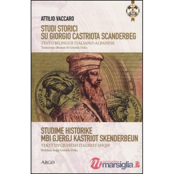 Studi storici su Giorgio Castriota Scanderbeg. Eroe cristiano albanesenella guerra antiturca. Testo italiano e albanese