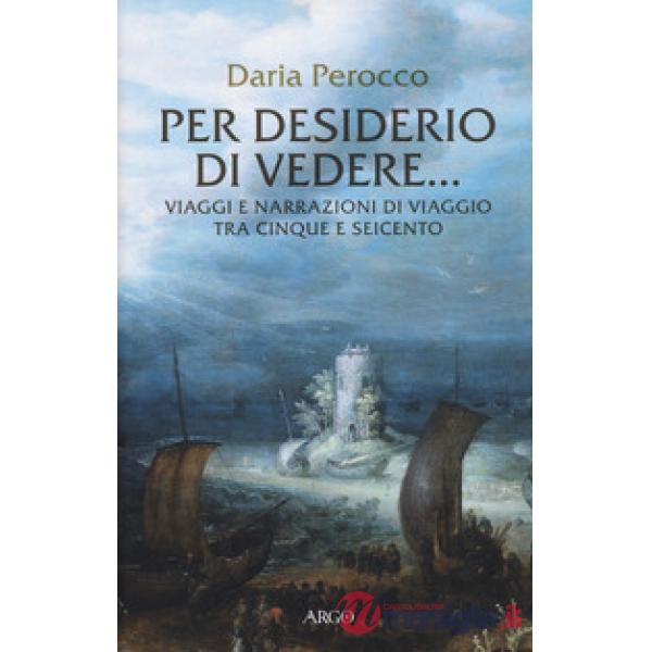 Per desiderio di vedere... Viaggi e narrazioni di viaggio tra Cinque e Seicento