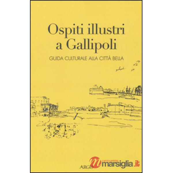 Ospiti illustri a Gallipoli. Guida culturale alla città bella