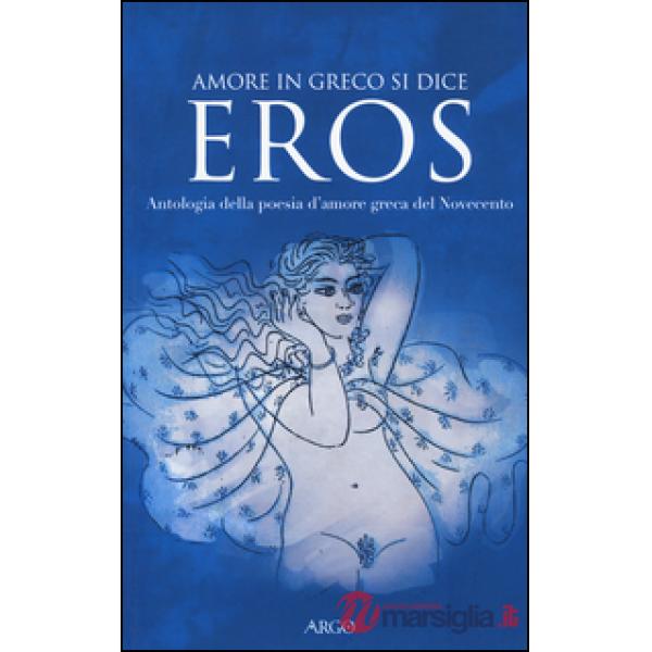 Amore in greco si dice eros. Antologia della poesia d'amore greca del Novecento. Testo greco a fronte