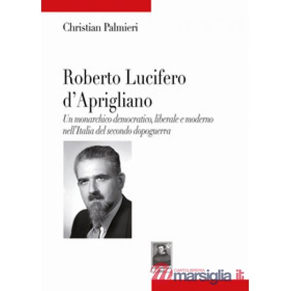 Roberto Lucifero d'Aprigliano. Un monarchico democratico, liberale e moderno nell'Italia del secondo dopoguerra