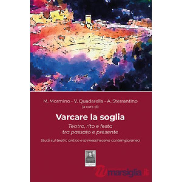 Varcare la soglia. Teatro, rito e festa tra passato e presente. Studi sul teatro antico e la messinscena contemporanea