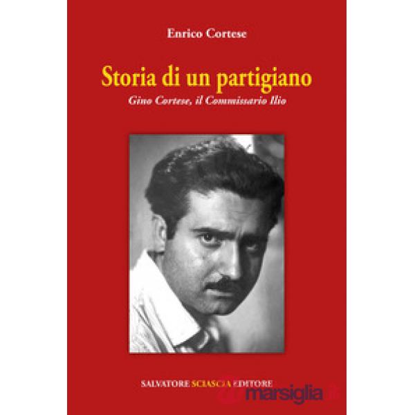 Storia di un partigiano. Gino Cortese, il Commissario Ilio