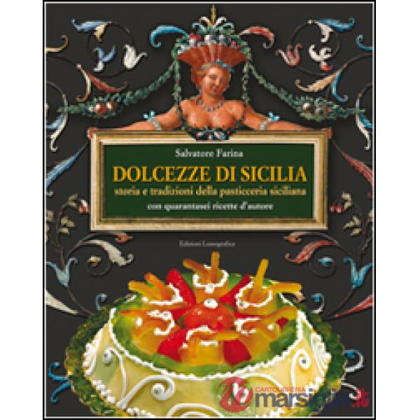 Dolcezze di Sicilia. Arte cultura, storia, tradizioni e ricette dei dolci e della pasticceria siciliana