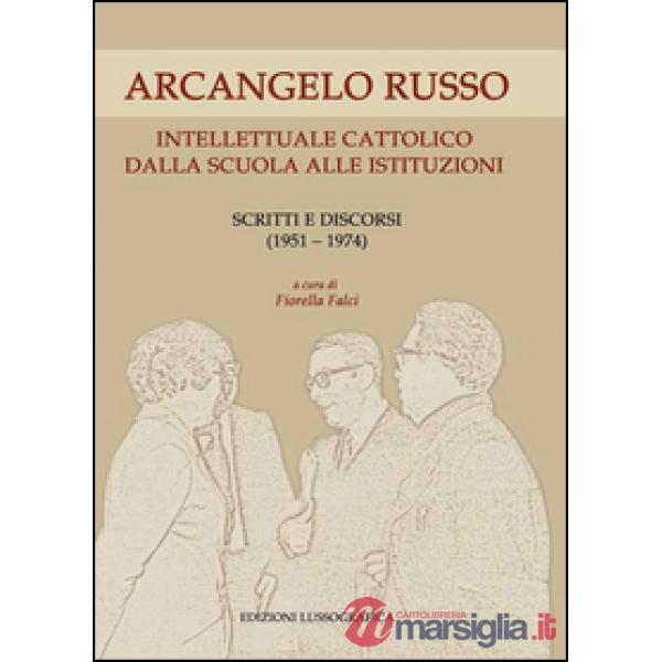Arcangelo Russo intellettuale cattolico dalla scuola alle istituzioni. Scritti e discorsi (1951-1974)
