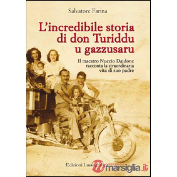 Incredibile storia di don Turiddu u gazzusaru. Il maestro Nuccio Daidone racconta la straordinaria vita di suo padre (L')