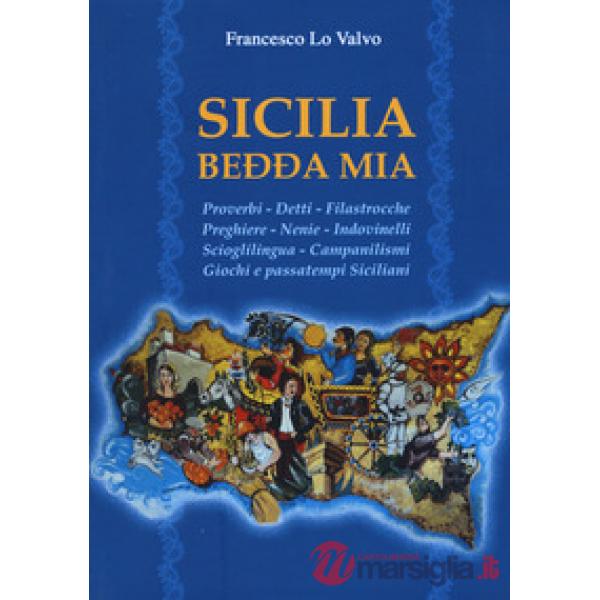 Sicilia bedda mia. Proverbi, detti, filastrocche, preghiere, nenie, indovinelli, scioglilingua, campanilismi, giochi e passatemp