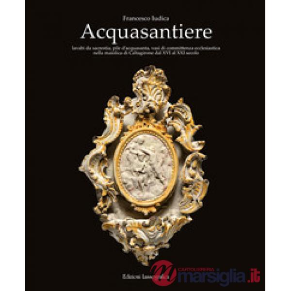 Acquasantiere. Lavabi da sacrestia, pile d'acquasanta, vasi di committenza ecclesiastica nella maiolica di Caltagirone dal XVI a