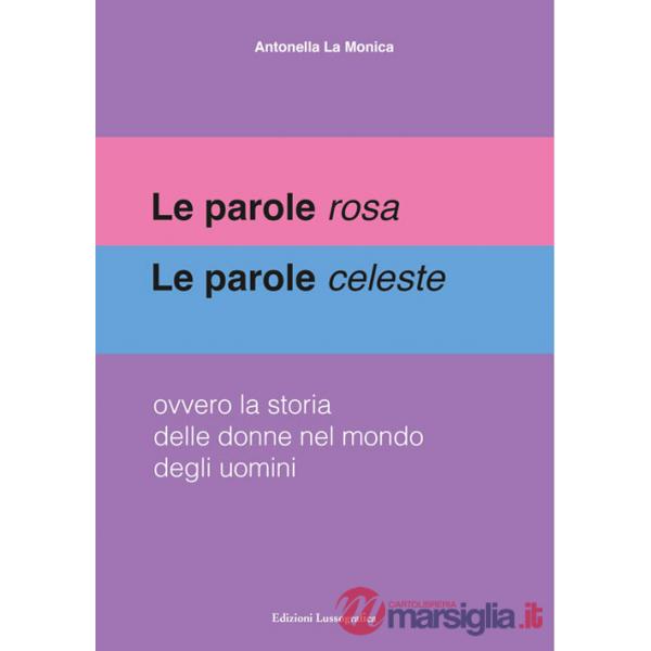 Parole rosa. Le parole celeste. Ovvero la storia delle donne nel mondo degli uomini (Le)