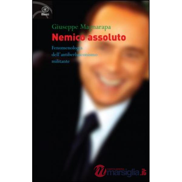 Nemico assoluto. Fenomenologia dell'antiberlusconismo militante