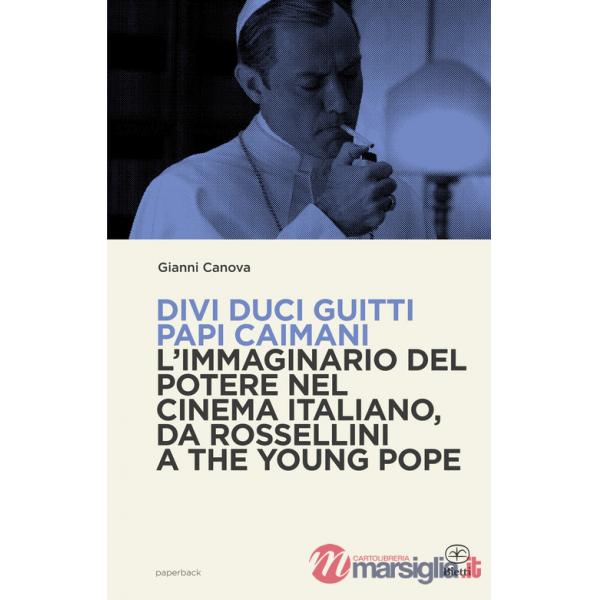 Divi duci guitti papi caimani. L'immaginario del potere nel cinema italiano, da Rossellini a The Young Pope