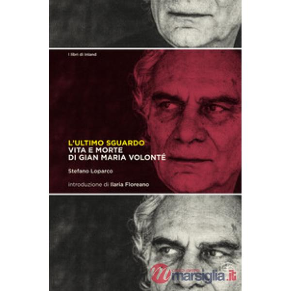 Ultimo sguardo. Vita e morte di Gian Maria Volonté (L')