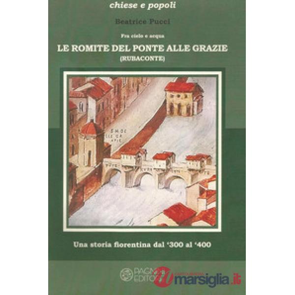 Fra cielo e acqua. Le Romite del ponte alle Grazie. Una storia fiorentina dal '300 al '400