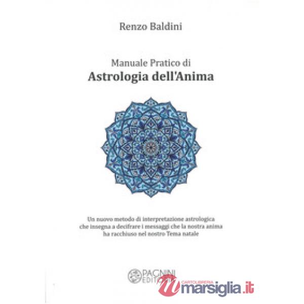 Manuale pratico di astrologia dell'anima. Un nuovo metodo di interpretazione astrologica che insegna a decifrare i messaggi che 
